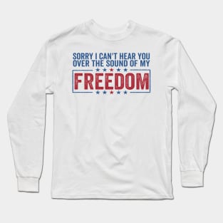 sorry can't hear you over sound of my freedom Funny 4th of July Long Sleeve T-Shirt